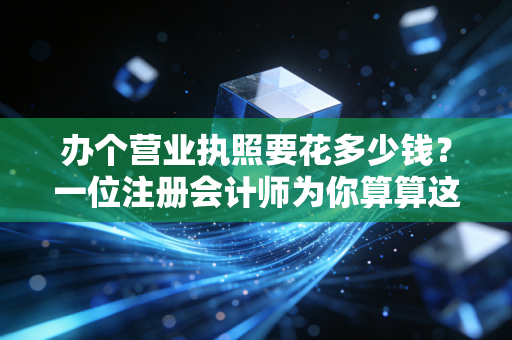 办个营业执照要花多少钱？一位注册会计师为你算算这笔糊涂账