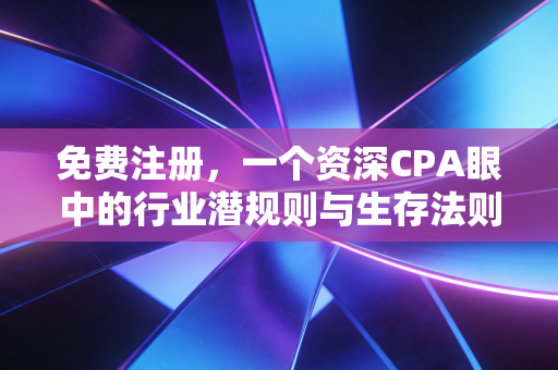 免费注册，一个资深CPA眼中的行业潜规则与生存法则