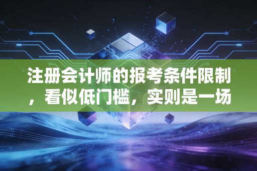 注册会计师的报考条件限制，看似低门槛，实则是一场关于野心的残酷博弈
