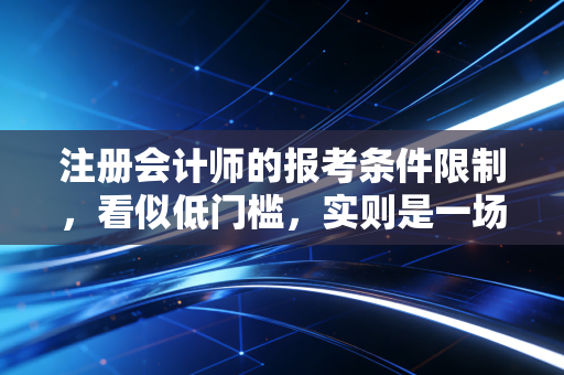 注册会计师的报考条件限制，看似低门槛，实则是一场关于野心的残酷博弈
