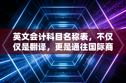 英文会计科目名称表,不仅仅是翻译,更是通往国际商业逻辑的钥匙