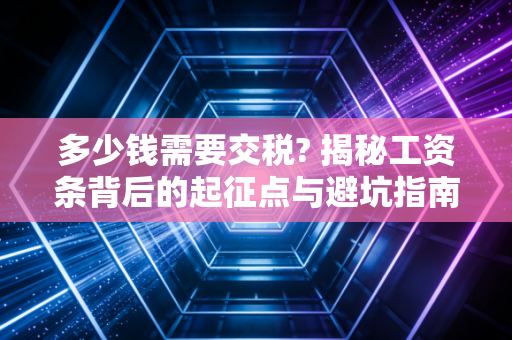 多少钱需要交税? 揭秘工资条背后的起征点与避坑指南