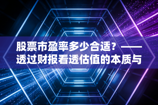 股票市盈率多少合适？——透过财报看透估值的本质与陷阱