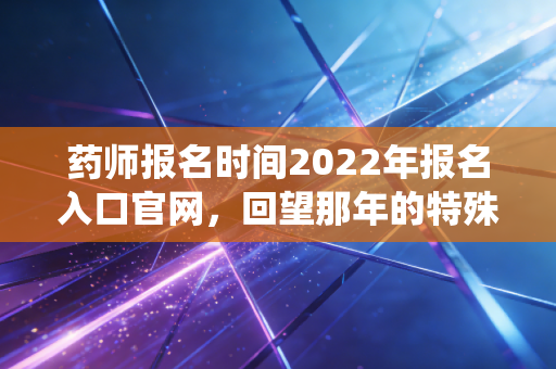 药师报名时间2022年报名入口官网，回望那年的特殊战役，聊聊考证路上的坚持与迷茫