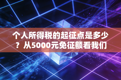 个人所得税的起征点是多少?从5000元免征额看我们与税收的爱恨情仇