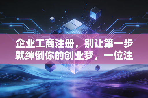 企业工商注册，别让第一步就绊倒你的创业梦，一位注会师的大实话