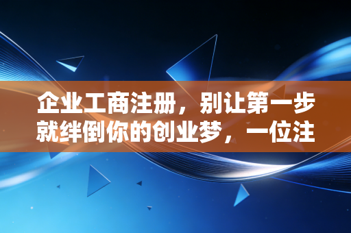 企业工商注册，别让第一步就绊倒你的创业梦，一位注会师的大实话