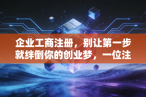 企业工商注册，别让第一步就绊倒你的创业梦，一位注会师的大实话