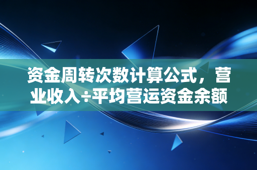 资金周转次数计算公式,营业收入÷平均营运资金余额——揭秘企业生死存亡的速度密码