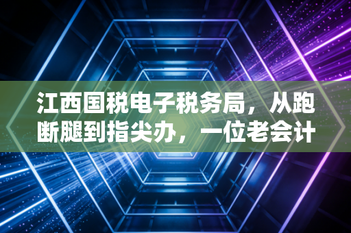 详细阅读:江西国税电子税务局,从跑断腿到指尖办,一位老会计的数字化生存实录 江西国税电子税务局,从跑断腿到指尖办,一位老会计的数字化生存实录