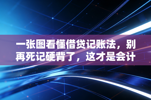 一张图看懂借贷记账法,别再死记硬背了,这才是会计的底层逻辑