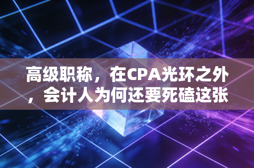 高级职称,在CPA光环之外,会计人为何还要死磕这张入场券?