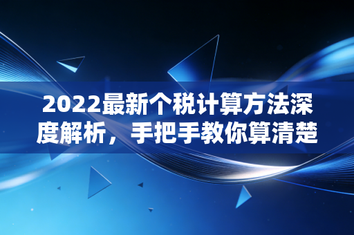 2022最新个税计算方法深度解析，手把手教你算清楚，每一分钱都别乱花