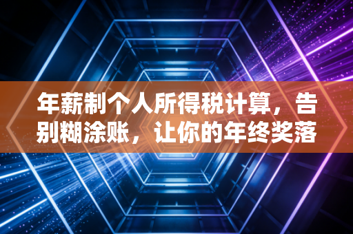 年薪制个人所得税计算,告别糊涂账,让你的年终奖落袋为安