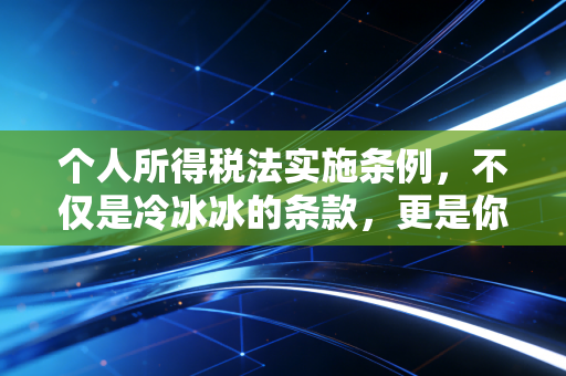 个人所得税法实施条例，不仅是冷冰冰的条款，更是你我钱包的守门员