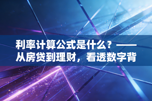 利率计算公式是什么?——从房贷到理财,看透数字背后的财富逻辑