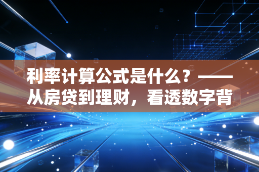 利率计算公式是什么？——从房贷到理财，看透数字背后的财富逻辑