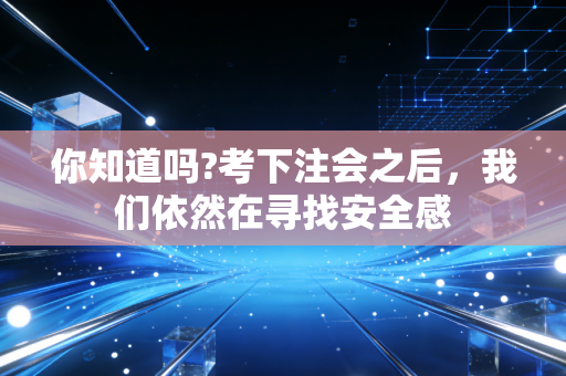 你知道吗?考下注会之后,我们依然在寻找安全感