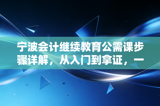 宁波会计继续教育公需课步骤详解，从入门到拿证，一篇搞定你的年度必修课