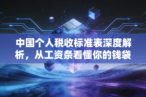 中国个人税收标准表深度解析,从工资条看懂你的钱袋子保卫战