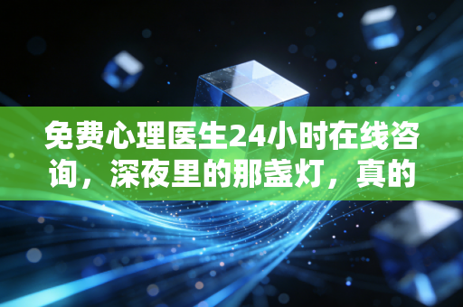 免费心理医生24小时在线咨询,深夜里的那盏灯,真的能照亮你的心吗?