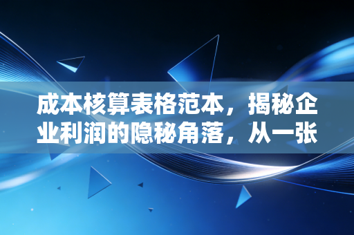 成本核算表格范本,揭秘企业利润的隐秘角落,从一张Excel表开始