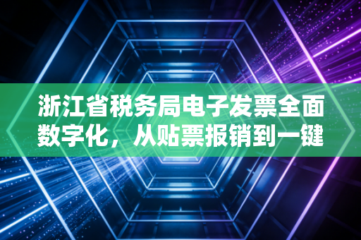 浙江省税务局电子发票全面数字化,从贴票报销到一键即达,财务人的痛与爽
