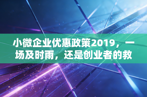 小微企业优惠政策2019，一场及时雨，还是创业者的救命稻草？