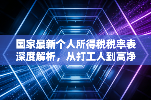国家最新个人所得税税率表深度解析,从打工人到高净值人群,你的钱袋子究竟怎么被影响?