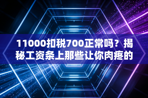 11000扣税700正常吗？揭秘工资条上那些让你肉疼的数字真相