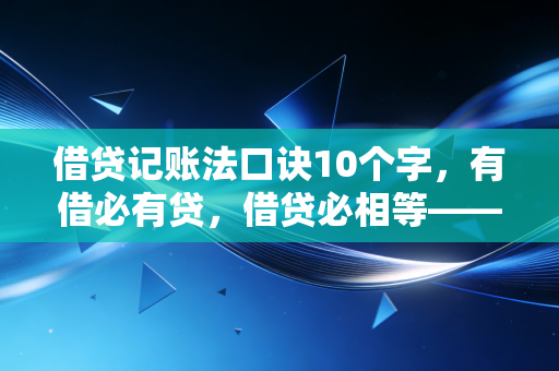 借贷记账法口诀10个字,有借必有贷,借贷必相等——带你走出会计迷宫的指路明灯