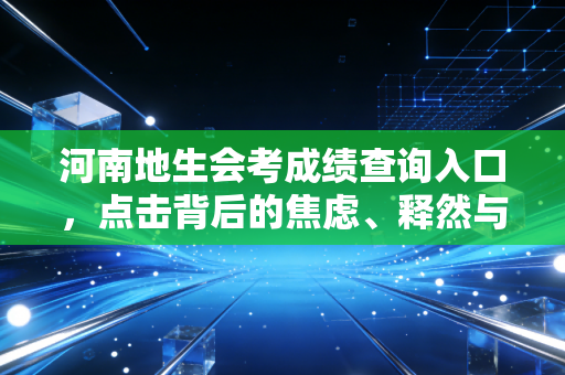 河南地生会考成绩查询入口，点击背后的焦虑、释然与中考前奏曲