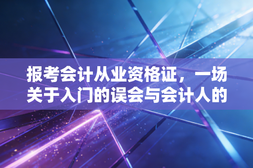 报考会计从业资格证，一场关于入门的误会与会计人的真实起点