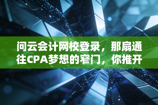 问云会计网校登录，那扇通往CPA梦想的窄门，你推开过几次？