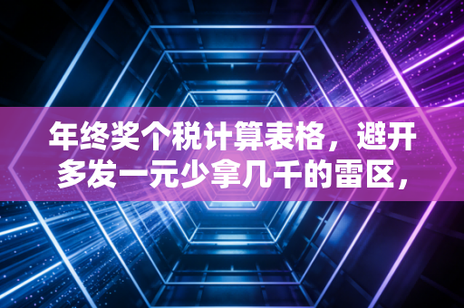 年终奖个税计算表格，避开多发一元少拿几千的雷区，附实操案例