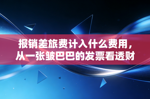 报销差旅费计入什么费用,从一张皱巴巴的发票看透财务管理的底层逻辑