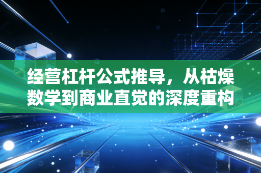 经营杠杆公式推导，从枯燥数学到商业直觉的深度重构