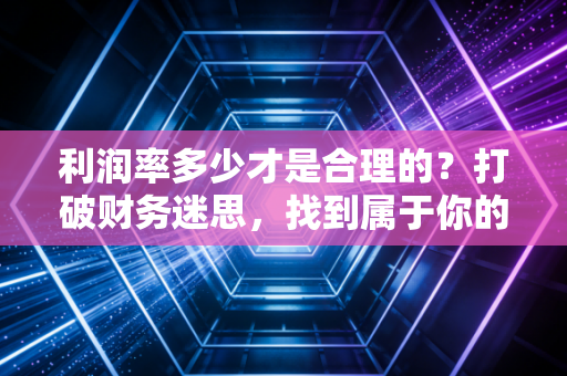 利润率多少才是合理的？打破财务迷思，找到属于你的黄金甜蜜点