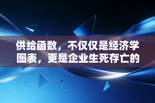 供给函数，不仅仅是经济学图表，更是企业生死存亡的晴雨表