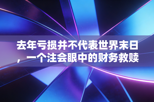 去年亏损并不代表世界末日，一个注会眼中的财务救赎与商业韧性