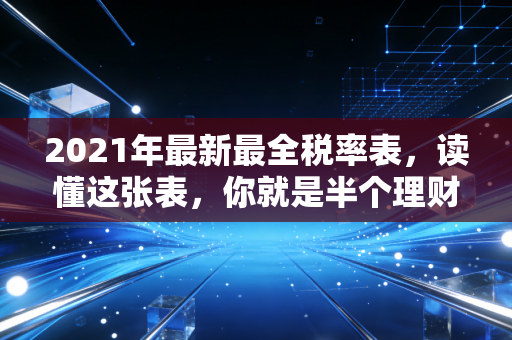 2021年最新最全税率表，读懂这张表，你就是半个理财专家