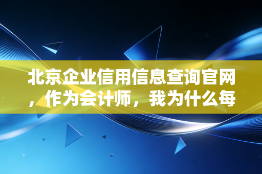 北京企业信用信息查询官网，作为会计师，我为什么每次谈生意前都要先看一眼它？