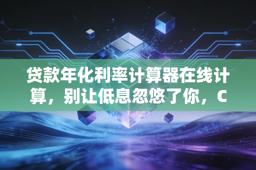 贷款年化利率计算器在线计算,别让低息忽悠了你,CPA教你算清真实成本