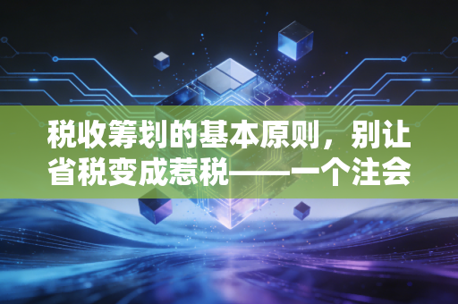 税收筹划的基本原则，别让省税变成惹税——一个注会老兵的掏心窝子话