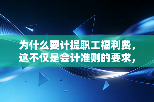 为什么要计提职工福利费，这不仅是会计准则的要求，更是企业管理的智慧