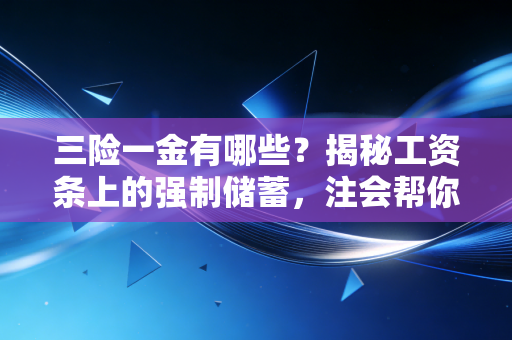 三险一金有哪些?揭秘工资条上的强制储蓄,注会帮你算笔明白账