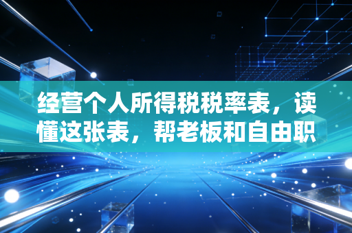 经营个人所得税税率表,读懂这张表,帮老板和自由职业者省下真金白银