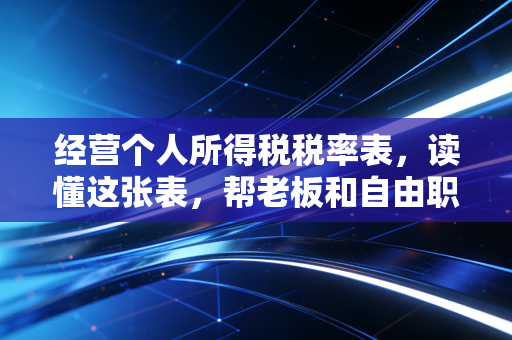 经营个人所得税税率表，读懂这张表，帮老板和自由职业者省下真金白银