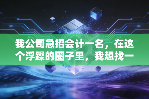 我公司急招会计一名，在这个浮躁的圈子里，我想找一位能沉得住气的财务伙伴