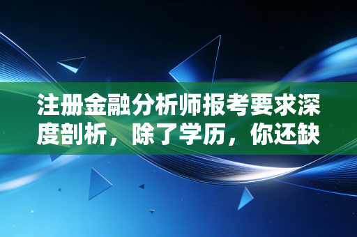 注册金融分析师报考要求深度剖析，除了学历，你还缺什么？